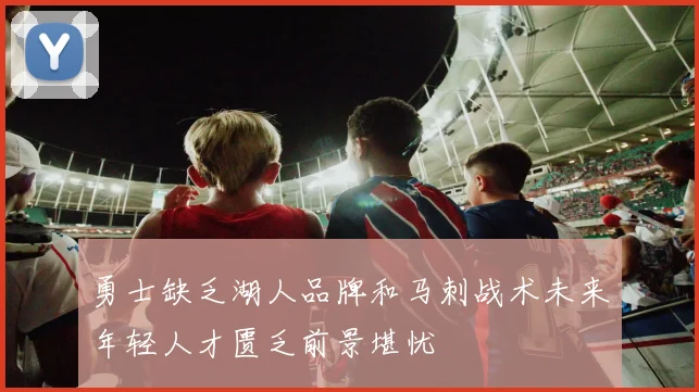 勇士缺乏湖人品牌和马刺战术未来年轻人才匮乏前景堪忧