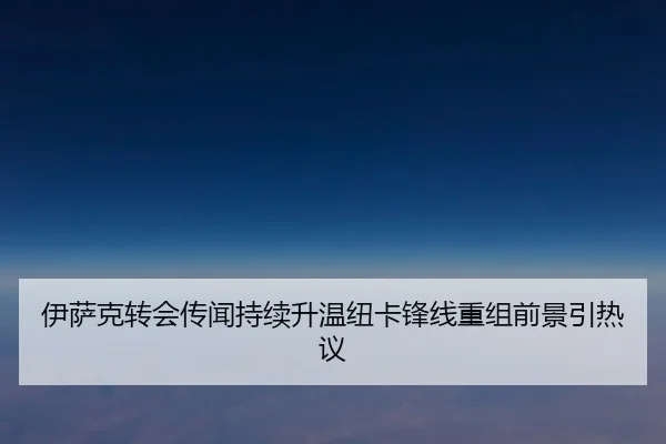 伊萨克转会传闻持续升温纽卡锋线重组前景引热议